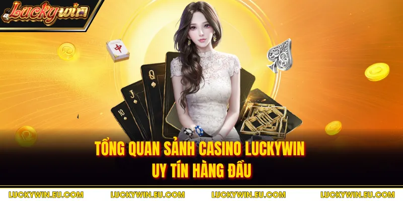 Tổng quan sảnh casino Luckywin uy tín hàng đầu